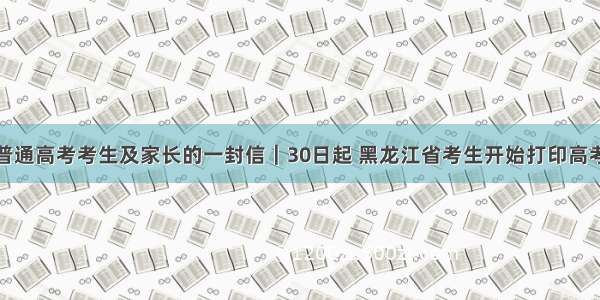 致全省普通高考考生及家长的一封信｜30日起 黑龙江省考生开始打印高考准考证