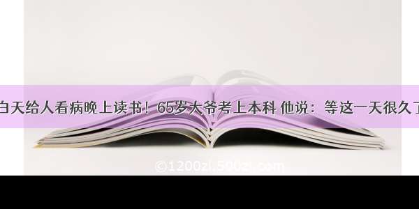 白天给人看病晚上读书！65岁大爷考上本科 他说：等这一天很久了