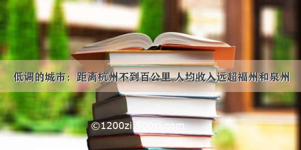 低调的城市：距离杭州不到百公里 人均收入远超福州和泉州