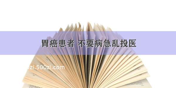 胃癌患者 不要病急乱投医