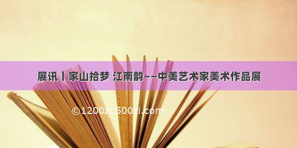 展讯丨家山拾梦 江南韵——中美艺术家美术作品展