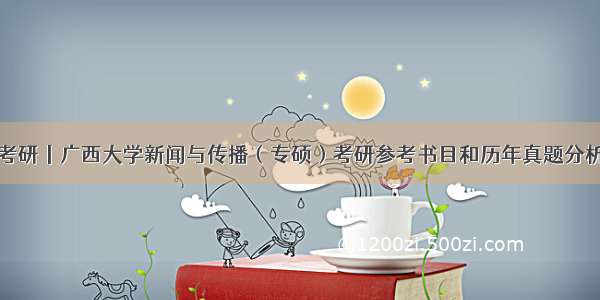 考研丨广西大学新闻与传播（专硕）考研参考书目和历年真题分析