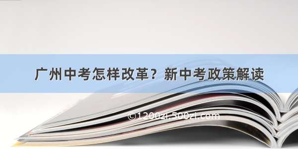 广州中考怎样改革？新中考政策解读