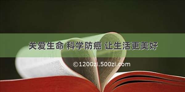 关爱生命 科学防癌 让生活更美好