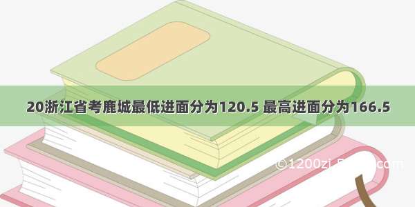 20浙江省考鹿城最低进面分为120.5 最高进面分为166.5