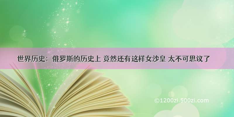 世界历史：俄罗斯的历史上 竟然还有这样女沙皇 太不可思议了