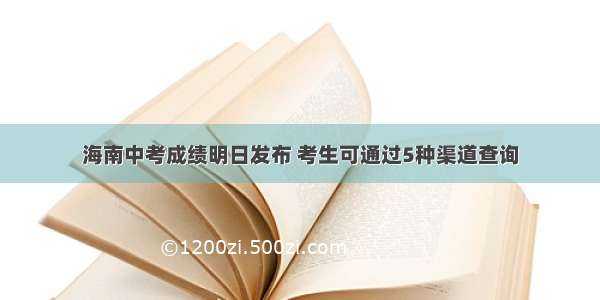 海南中考成绩明日发布 考生可通过5种渠道查询