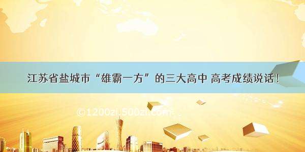 江苏省盐城市“雄霸一方”的三大高中 高考成绩说话！