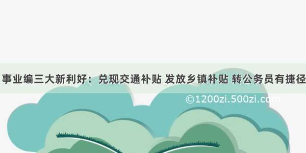 事业编三大新利好：兑现交通补贴 发放乡镇补贴 转公务员有捷径