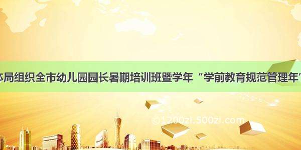 莱州市教体局组织全市幼儿园园长暑期培训班暨学年“学前教育规范管理年”启动大会