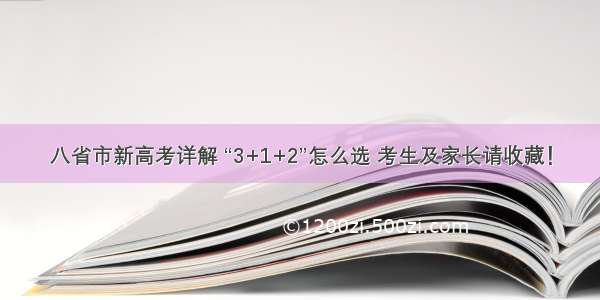 八省市新高考详解 “3+1+2”怎么选 考生及家长请收藏！