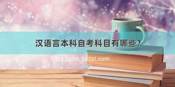 汉语言本科自考科目有哪些？