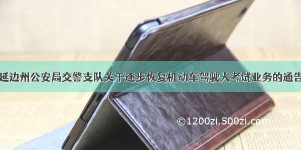 延边州公安局交警支队关于逐步恢复机动车驾驶人考试业务的通告