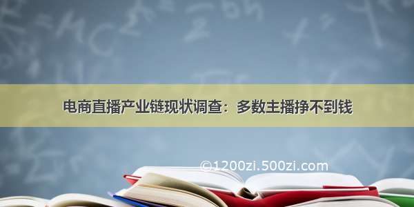 电商直播产业链现状调查：多数主播挣不到钱