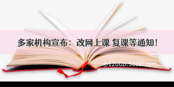 多家机构宣布：改网上课 复课等通知！