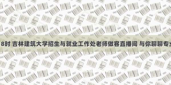 今晚18时 吉林建筑大学招生与就业工作处老师做客直播间 与你聊聊专业报考