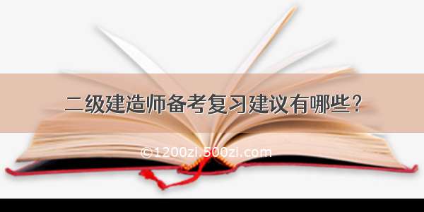 二级建造师备考复习建议有哪些？