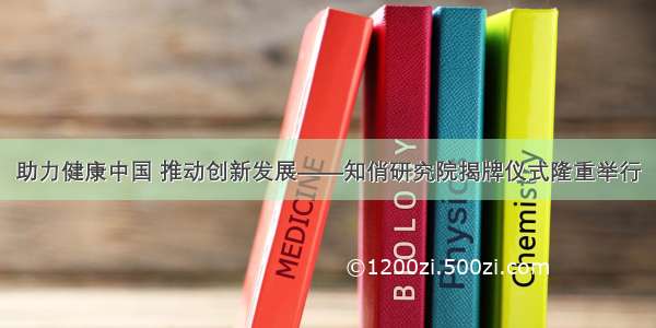 助力健康中国 推动创新发展——知俏研究院揭牌仪式隆重举行