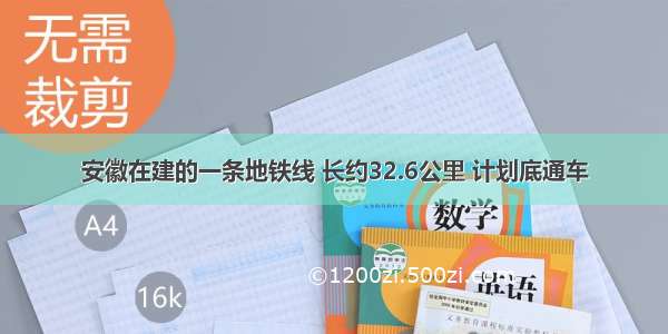 安徽在建的一条地铁线 长约32.6公里 计划底通车