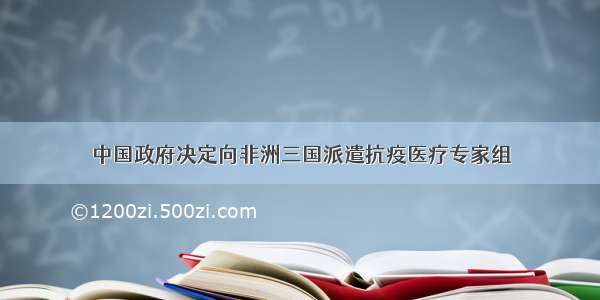 中国政府决定向非洲三国派遣抗疫医疗专家组