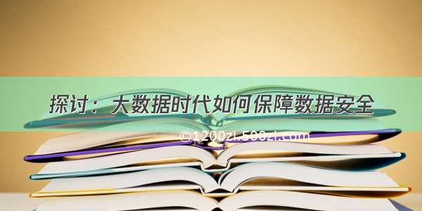 探讨：大数据时代如何保障数据安全