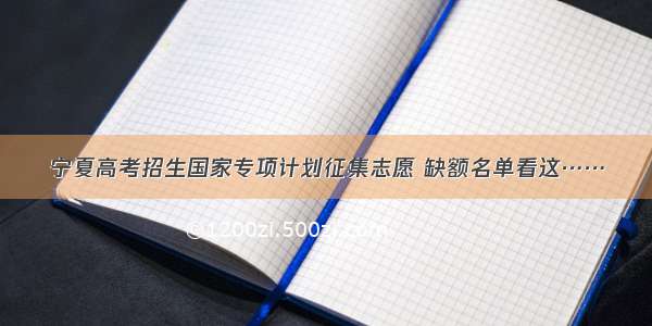 宁夏高考招生国家专项计划征集志愿 缺额名单看这……