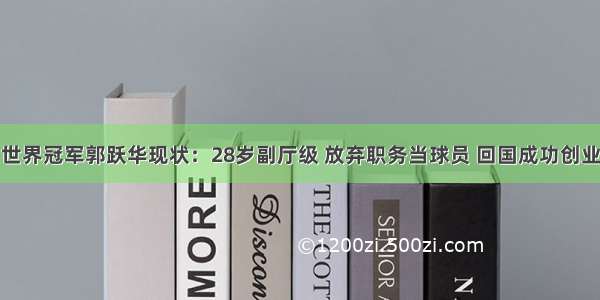 世界冠军郭跃华现状：28岁副厅级 放弃职务当球员 回国成功创业