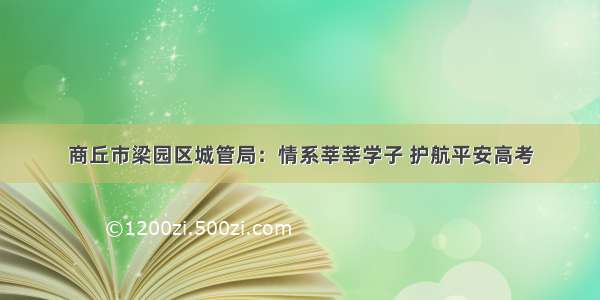 商丘市梁园区城管局：情系莘莘学子 护航平安高考