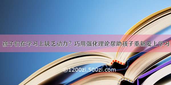 孩子们在学习上缺乏动力？巧用强化理论帮助孩子重新爱上学习