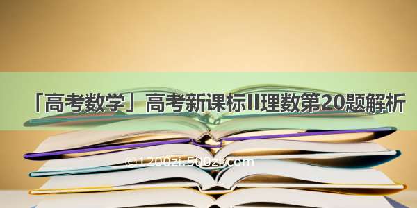 「高考数学」高考新课标II理数第20题解析