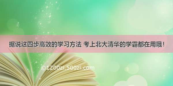 据说这四步高效的学习方法 考上北大清华的学霸都在用哦！