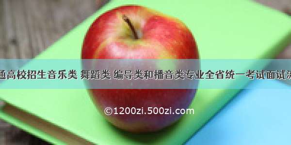 我省普通高校招生音乐类 舞蹈类 编导类和播音类专业全省统一考试面试流程解读