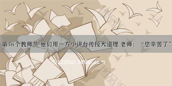 第36个教师节 他们用一方小讲台传授大道理 老师：“您辛苦了”