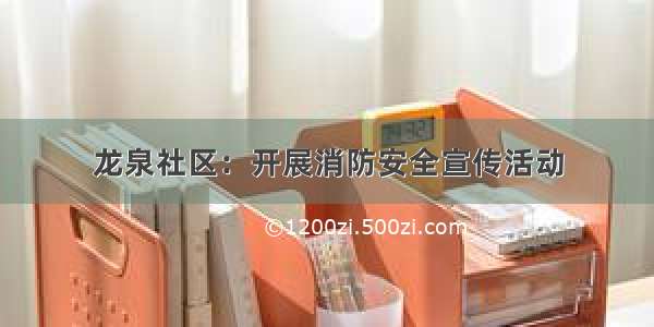 龙泉社区：开展消防安全宣传活动