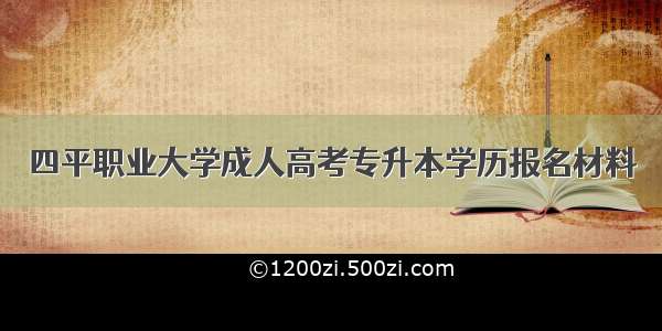 四平职业大学成人高考专升本学历报名材料