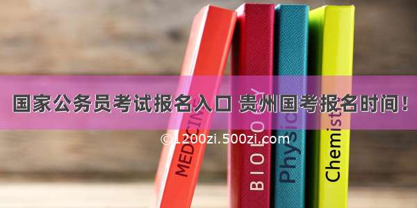 国家公务员考试报名入口 贵州国考报名时间！