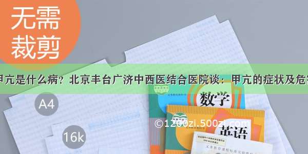 甲亢是什么病？北京丰台广济中西医结合医院谈：甲亢的症状及危害