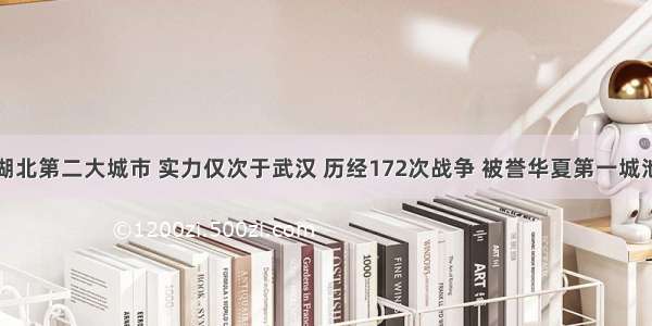 湖北第二大城市 实力仅次于武汉 历经172次战争 被誉华夏第一城池