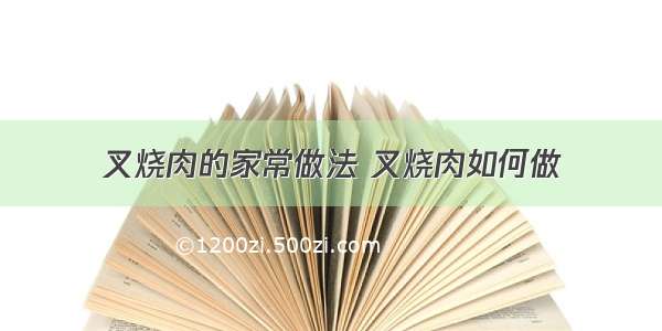 叉烧肉的家常做法 叉烧肉如何做