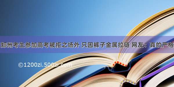 郑州考生参加高考被拒之场外 只因裤子金属拉链 网友：真的严格