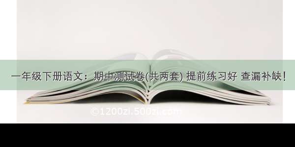 一年级下册语文：期中测试卷(共两套) 提前练习好 查漏补缺！