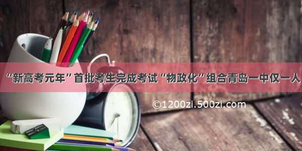 “新高考元年”首批考生完成考试“物政化”组合青岛一中仅一人