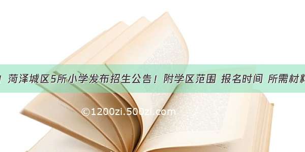 速看！菏泽城区5所小学发布招生公告！附学区范围 报名时间 所需材料……