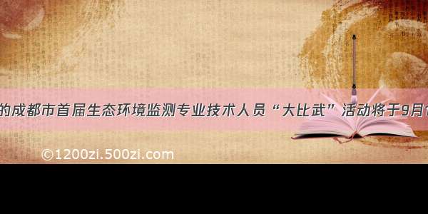 为期5天的成都市首届生态环境监测专业技术人员“大比武”活动将于9月19日开幕