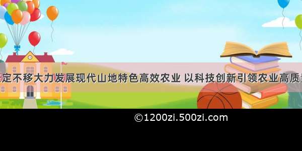 孙志刚：坚定不移大力发展现代山地特色高效农业 以科技创新引领农业高质量发展 开启