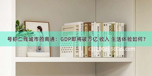 号称二线城市的南通：GDP即将破万亿 收入 生活体验如何？