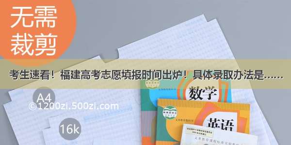 考生速看！福建高考志愿填报时间出炉！具体录取办法是……