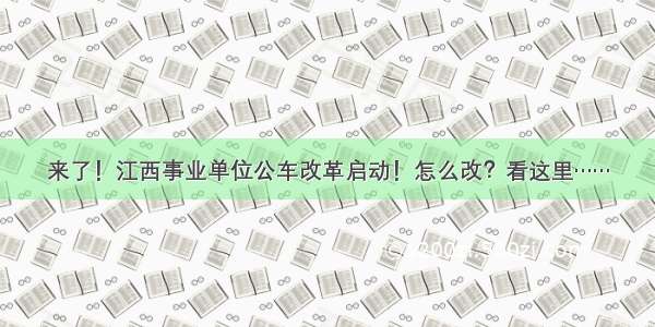 来了！江西事业单位公车改革启动！怎么改？看这里……