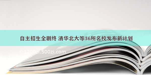 自主招生全剧终 清华北大等36所名校发布新计划