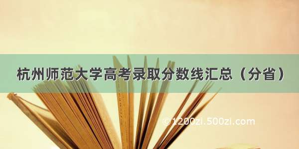 杭州师范大学高考录取分数线汇总（分省）